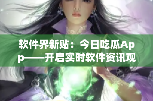 软件界新贴：今日吃瓜App——开启实时软件资讯观测模式