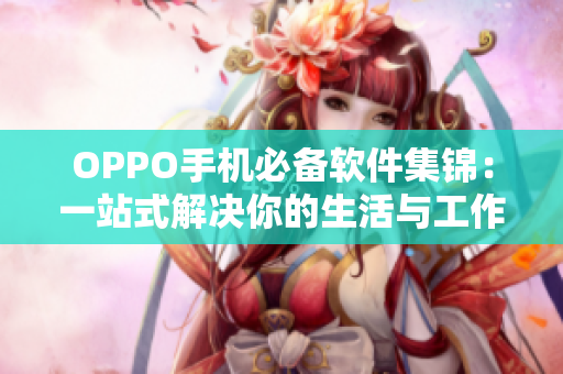 OPPO手机必备软件集锦：一站式解决你的生活与工作需求