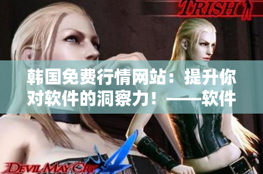 韩国免费行情网站：提升你对软件的洞察力！——软件建议行情推荐