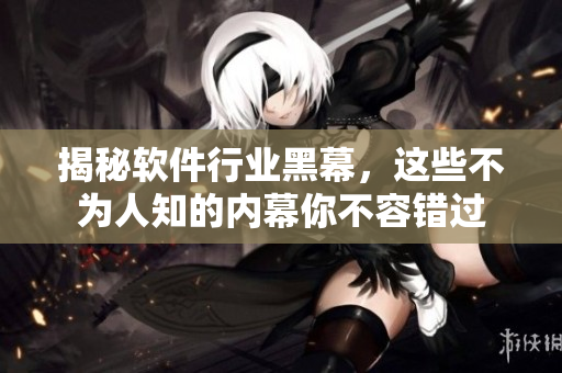 揭秘软件行业黑幕，这些不为人知的内幕你不容错过