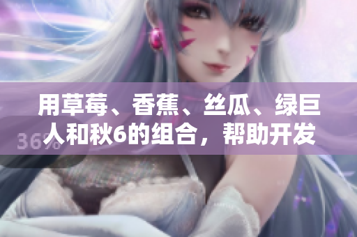 用草莓、香蕉、丝瓜、绿巨人和秋6的组合,帮助开发人员加速软件开发的方法 用草莓、香蕉、丝瓜、绿巨人和秋6的组合,帮助开发人员加速软件开发的方法