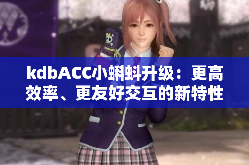 kdbACC小蝌蚪升级：更高效率、更友好交互的新特性！