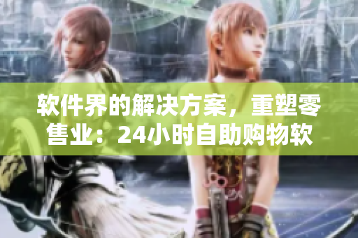 软件界的解决方案，重塑零售业：24小时自助购物软件。