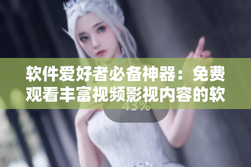 软件爱好者必备神器：免费观看丰富视频影视内容的软件推荐大全