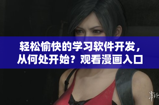 轻松愉快的学习软件开发，从何处开始？观看漫画入口从这里获得！