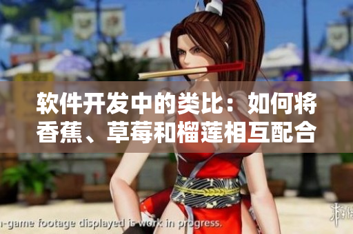 软件开发中的类比：如何将香蕉、草莓和榴莲相互配合？