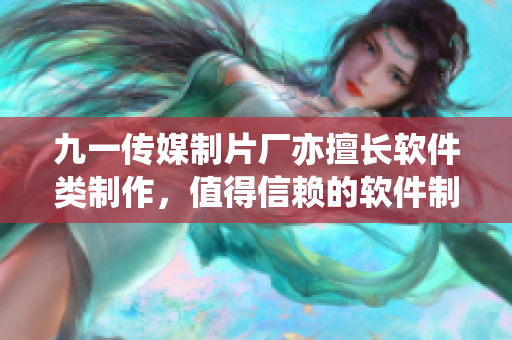 九一传媒制片厂亦擅长软件类制作，值得信赖的软件制作厂商