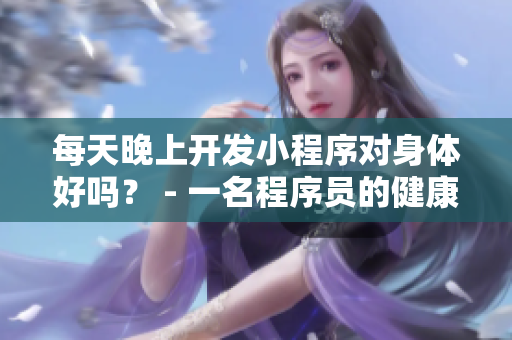 每天晚上开发小程序对身体好吗？ - 一名程序员的健康探索