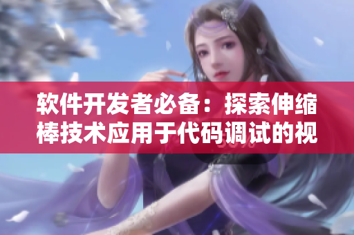 软件开发者必备：探索伸缩棒技术应用于代码调试的视频教程