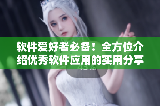 软件爱好者必备！全方位介绍优秀软件应用的实用分享平台
