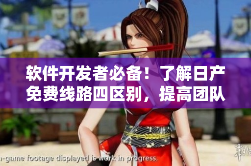 软件开发者必备！了解日产免费线路四区别，提高团队协作效率