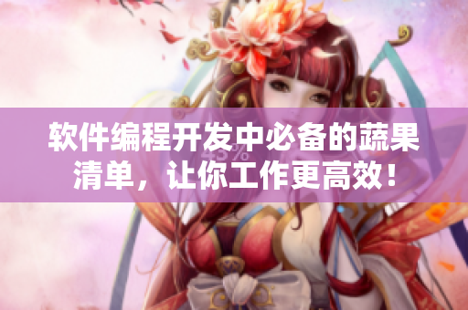 软件编程开发中必备的蔬果清单，让你工作更高效！
