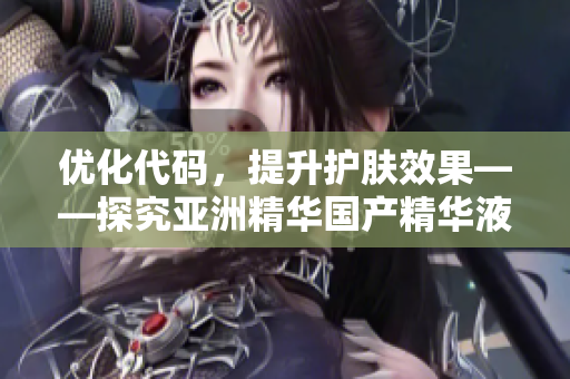 优化代码，提升护肤效果——探究亚洲精华国产精华液的科技与软件关联