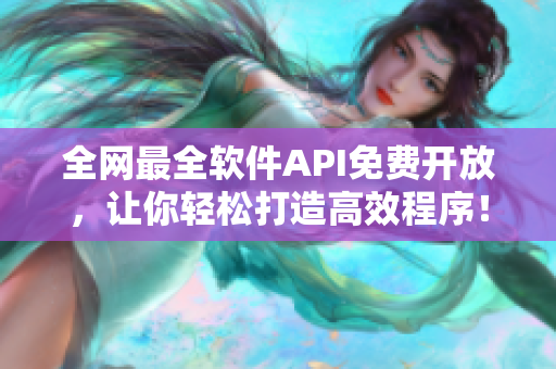 全网最全软件API免费开放，让你轻松打造高效程序！