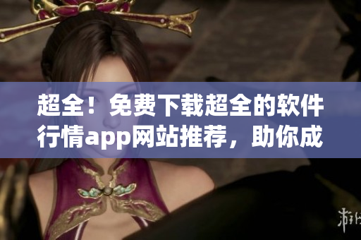 超全！免费下载超全的软件行情app网站推荐，助你成为软件掌握者