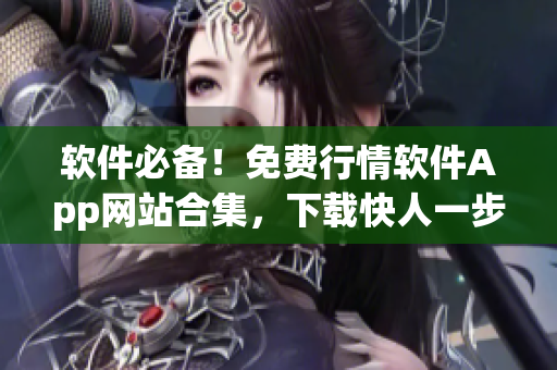 软件必备!免费行情软件App网站合集,下载快人一步 软件必备!免费行情软件App网站合集,下载快人一步