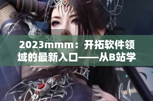 2023mmm：开拓软件领域的最新入口——从B站学习软件开发与技术