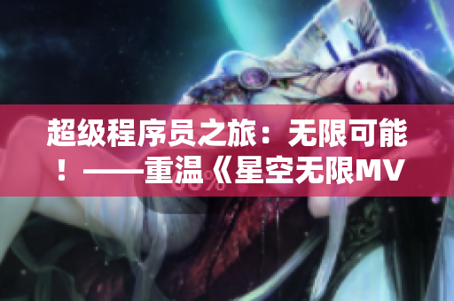 超级程序员之旅：无限可能！——重温《星空无限MV》启发你的软件开发旅程