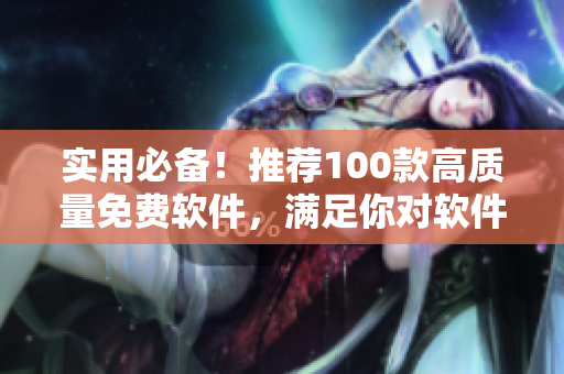 实用必备！推荐100款高质量免费软件，满足你对软件的一切需求