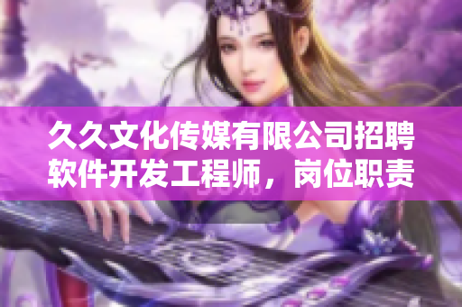 久久文化传媒有限公司招聘软件开发工程师，岗位职责丰富，薪资福利丰厚