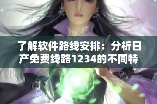 了解软件路线安排：分析日产免费线路1234的不同特点
