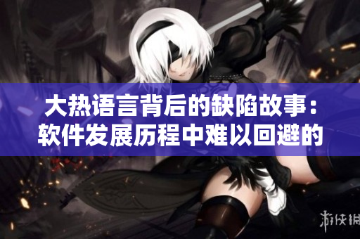 大热语言背后的缺陷故事：软件发展历程中难以回避的黑科技