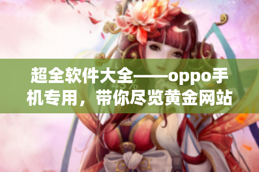 超全软件大全——oppo手机专用，带你尽览黄金网站精华！