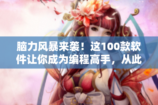 脑力风暴来袭！这100款软件让你成为编程高手，从此夜间不再疲惫！