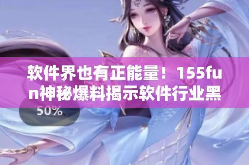 软件界也有正能量！155fun神秘爆料揭示软件行业黑幕
