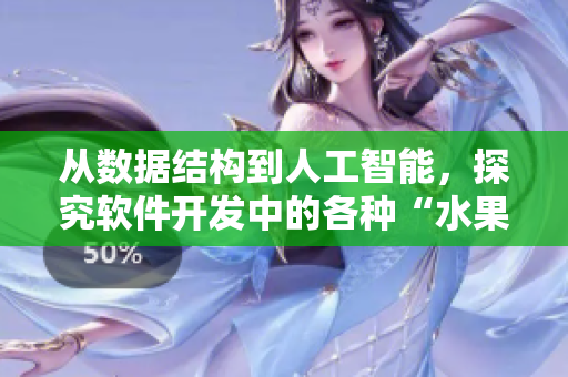 从数据结构到人工智能，探究软件开发中的各种“水果”工具与技术