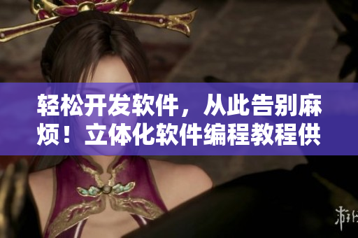 轻松开发软件，从此告别麻烦！立体化软件编程教程供应商为你支招！