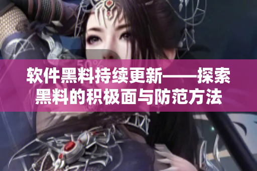 软件黑料持续更新——探索黑料的积极面与防范方法