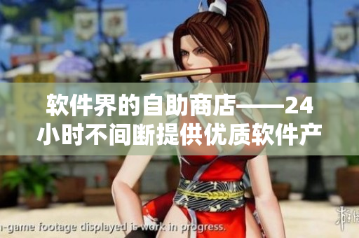 软件界的自助商店——24小时不间断提供优质软件产品的自助售货店