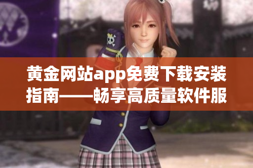 黄金网站app免费下载安装指南——畅享高质量软件服务