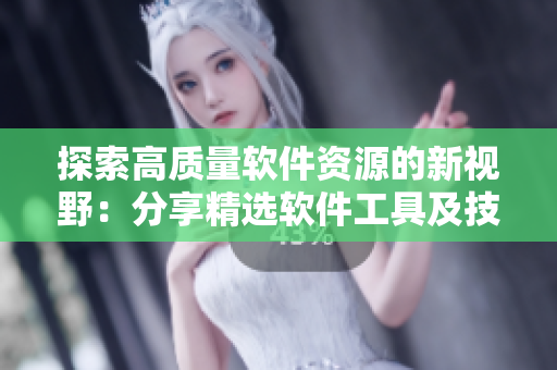 探索高质量软件资源的新视野：分享精选软件工具及技巧，助力你高效工作！