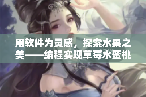 用软件为灵感，探索水果之美——编程实现草莓水蜜桃香蕉甜橙芒果混合模拟