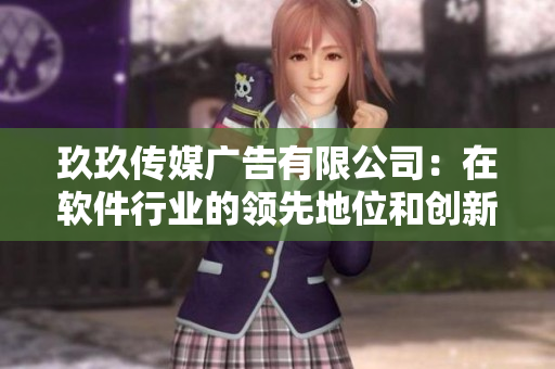 玖玖传媒广告有限公司：在软件行业的领先地位和创新性