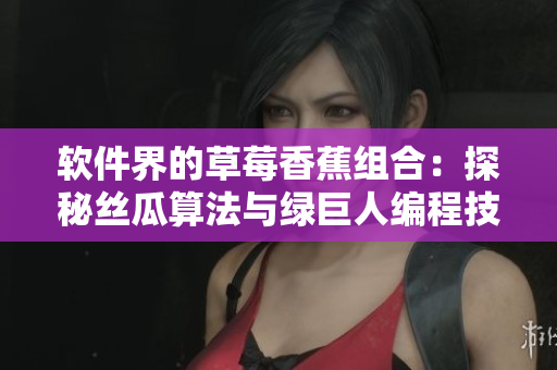 软件界的草莓香蕉组合：探秘丝瓜算法与绿巨人编程技巧