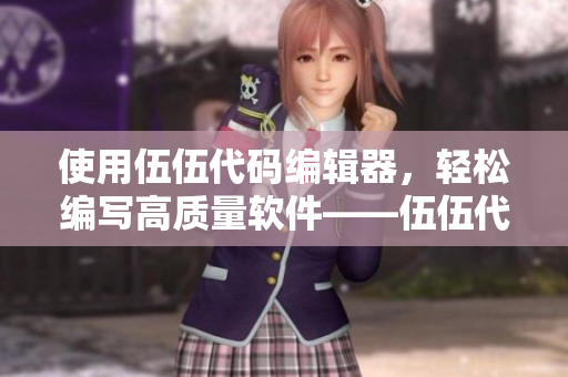 使用伍伍代码编辑器，轻松编写高质量软件——伍伍代码编辑器全面评测