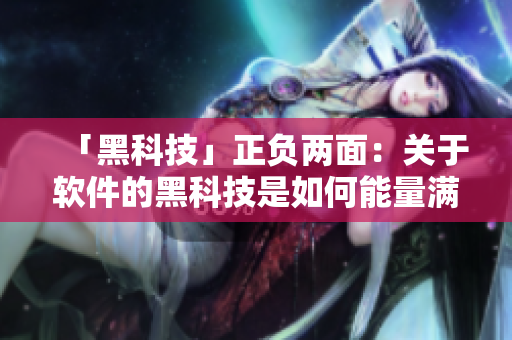 「黑科技」正负两面：关于软件的黑科技是如何能量满满，却又不打烊的？