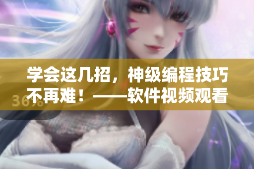 学会这几招，神级编程技巧不再难！——软件视频观看技巧分享