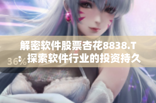 解密软件股票杏花8838.T:探索软件行业的投资持久力 解密软件股票杏花8838.T:探索软件行业的投资持久力