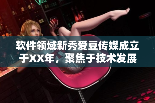 软件领域新秀爱豆传媒成立于XX年，聚焦于技术发展与业界动态