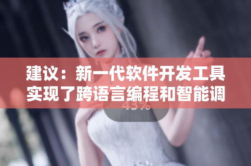 建议:新一代软件开发工具实现了跨语言编程和智能调试功能 建议:新一代软件开发工具实现了跨语言编程和智能调试功能
