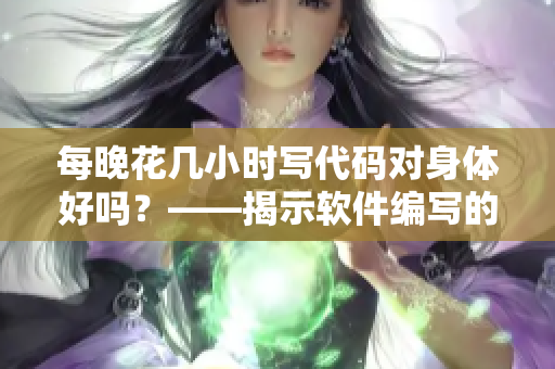 每晚花几小时写代码对身体好吗？——揭示软件编写的健康秘密！