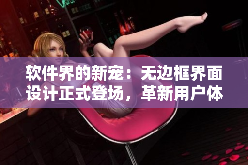 软件界的新宠：无边框界面设计正式登场，革新用户体验