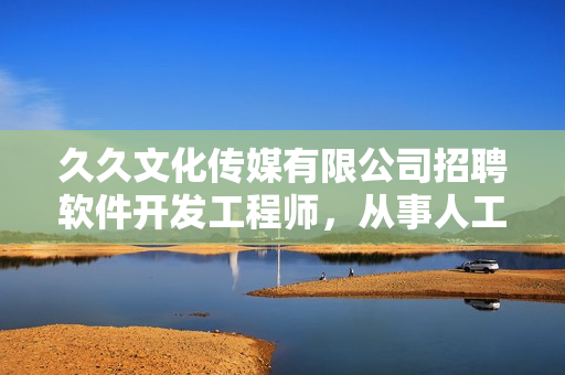 久久文化传媒有限公司招聘软件开发工程师，从事人工智能领域的开发工作