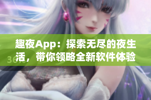 趣夜App：探索无尽的夜生活，带你领略全新软件体验！