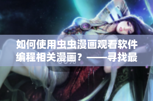 如何使用虫虫漫画观看软件编程相关漫画？——寻找最佳漫画入口
