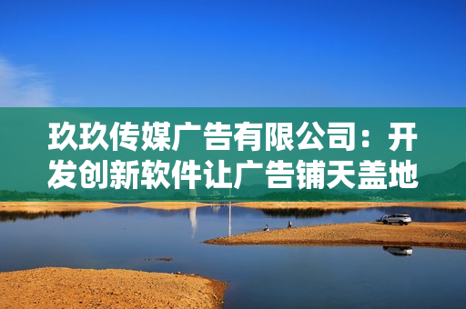 玖玖传媒广告有限公司：开发创新软件让广告铺天盖地！